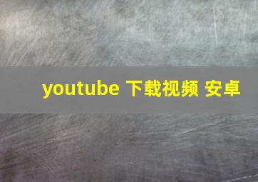 youtube 下载视频 安卓